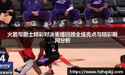 火箭与爵士精彩对决重播回顾全场亮点与精彩瞬间分析