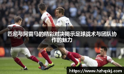 匹尼与阿雷马的精彩对决揭示足球战术与团队协作的魅力