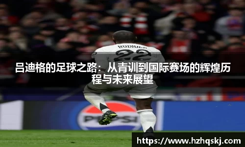 吕迪格的足球之路：从青训到国际赛场的辉煌历程与未来展望