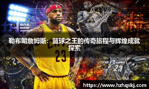 勒布朗詹姆斯：篮球之王的传奇旅程与辉煌成就探索